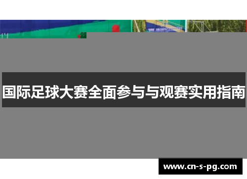 国际足球大赛全面参与与观赛实用指南