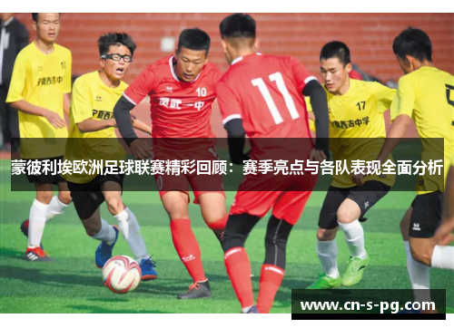 蒙彼利埃欧洲足球联赛精彩回顾：赛季亮点与各队表现全面分析