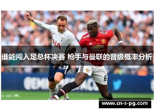 谁能闯入足总杯决赛 枪手与曼联的晋级概率分析