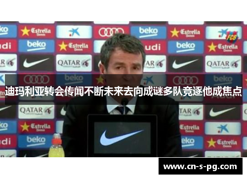 迪玛利亚转会传闻不断未来去向成谜多队竞逐他成焦点 迪玛利亚转会传闻不断未来去向成谜多队竞逐他成焦点