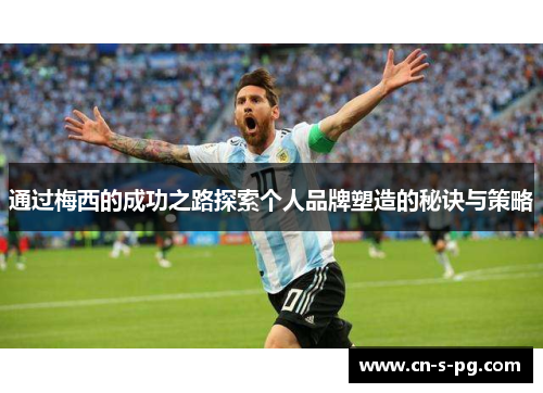 通过梅西的成功之路探索个人品牌塑造的秘诀与策略 通过梅西的成功之路探索个人品牌塑造的秘诀与策略