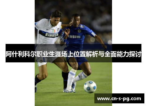阿什利科尔职业生涯场上位置解析与全面能力探讨 阿什利科尔职业生涯场上位置解析与全面能力探讨