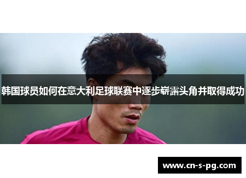 韩国球员如何在意大利足球联赛中逐步崭露头角并取得成功