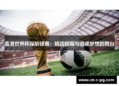 香港世界杯保龄球赛:挑战极限与追逐梦想的舞台 香港世界杯保龄球赛:挑战极限与追逐梦想的舞台