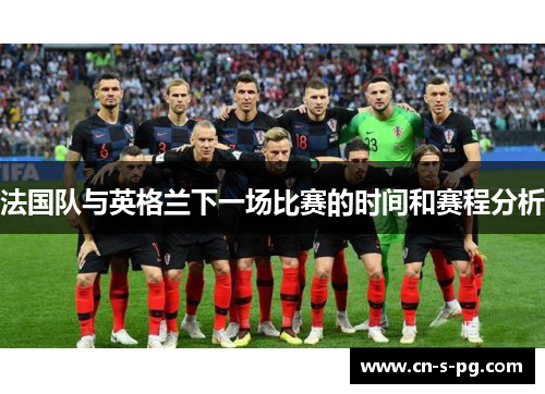 法国队与英格兰下一场比赛的时间和赛程分析