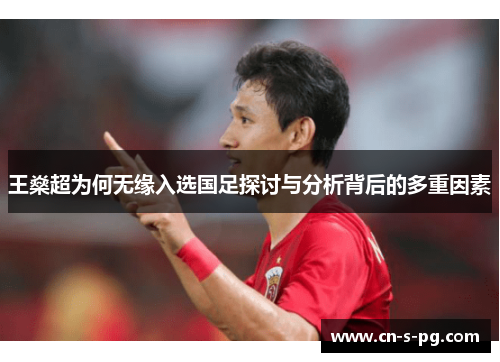 王燊超为何无缘入选国足探讨与分析背后的多重因素 王燊超为何无缘入选国足探讨与分析背后的多重因素