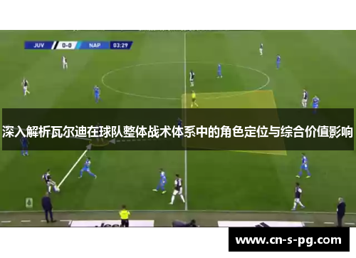 深入解析瓦尔迪在球队整体战术体系中的角色定位与综合价值影响