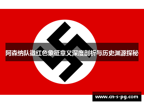 阿森纳队徽红色象征意义深度剖析与历史渊源探秘