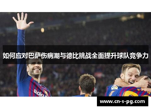 如何应对巴萨伤病潮与德比挑战全面提升球队竞争力