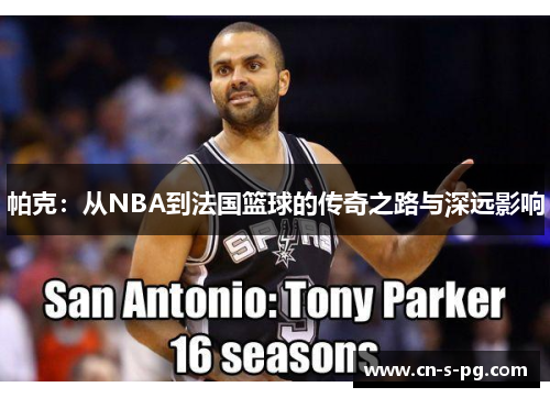 帕克：从NBA到法国篮球的传奇之路与深远影响
