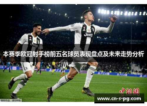 本赛季欧冠射手榜前五名球员表现盘点及未来走势分析