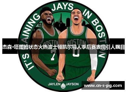 杰森·塔图姆状态火热波士顿凯尔特人季后赛表现引人瞩目 杰森·塔图姆状态火热波士顿凯尔特人季后赛表现引人瞩目