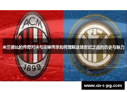米兰德比的传奇对决与荣耀传承如何理解这场世纪之战的历史与魅力