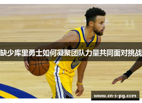 缺少库里勇士如何凝聚团队力量共同面对挑战