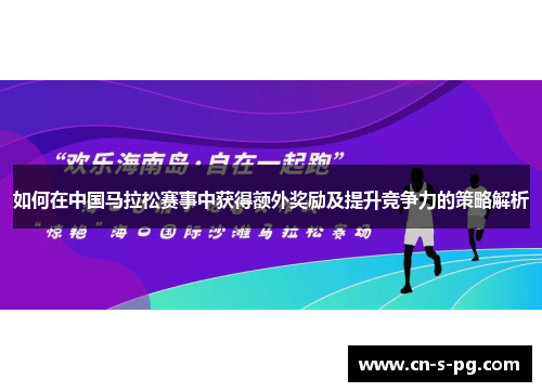 如何在中国马拉松赛事中获得额外奖励及提升竞争力的策略解析