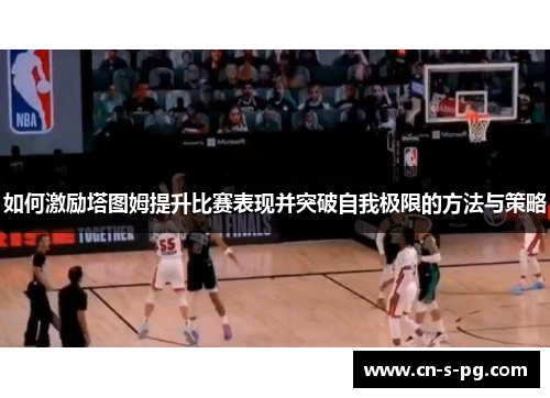 如何激励塔图姆提升比赛表现并突破自我极限的方法与策略