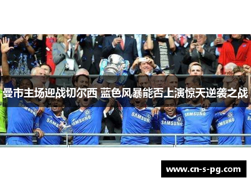 曼市主场迎战切尔西 蓝色风暴能否上演惊天逆袭之战