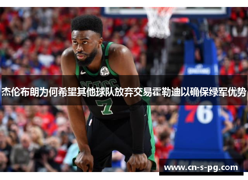 杰伦布朗为何希望其他球队放弃交易霍勒迪以确保绿军优势