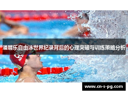 潘展乐自由泳世界纪录背后的心理突破与训练策略分析 潘展乐自由泳世界纪录背后的心理突破与训练策略分析