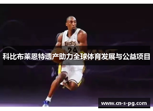 科比布莱恩特遗产助力全球体育发展与公益项目