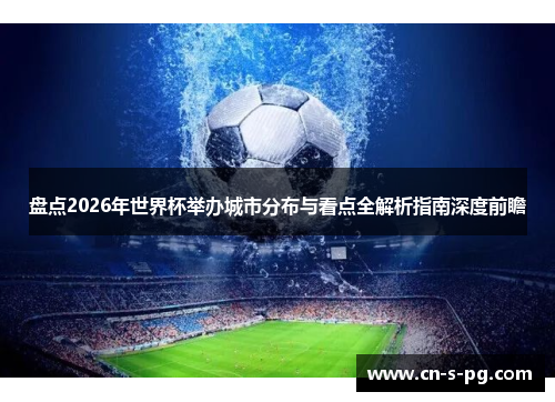 盘点2026年世界杯举办城市分布与看点全解析指南深度前瞻