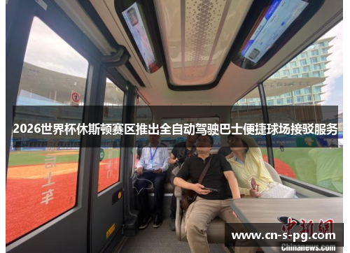 2026世界杯休斯顿赛区推出全自动驾驶巴士便捷球场接驳服务 2026世界杯休斯顿赛区推出全自动驾驶巴士便捷球场接驳服务