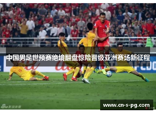 中国男足世预赛绝境翻盘惊险晋级亚洲赛场新征程