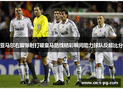 亚马尔右脚爆射打破皇马防线精彩瞬间助力球队反超比分