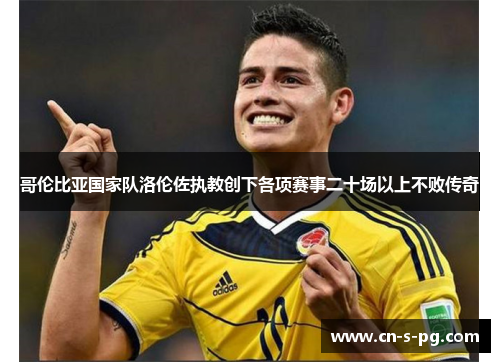 哥伦比亚国家队洛伦佐执教创下各项赛事二十场以上不败传奇 哥伦比亚国家队洛伦佐执教创下各项赛事二十场以上不败传奇