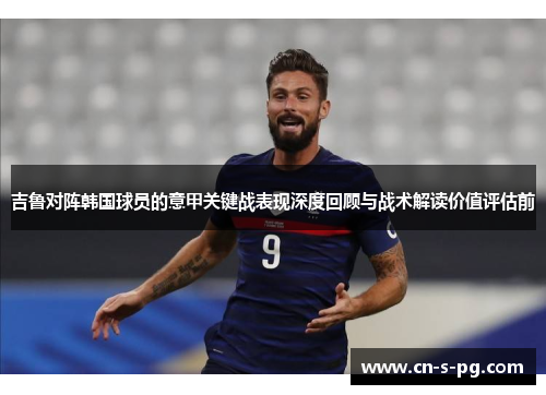 吉鲁对阵韩国球员的意甲关键战表现深度回顾与战术解读价值评估前 吉鲁对阵韩国球员的意甲关键战表现深度回顾与战术解读价值评估前