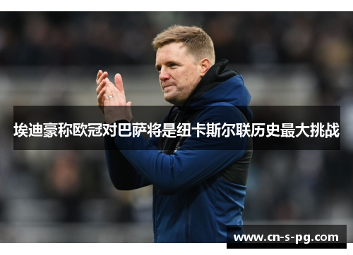 埃迪豪称欧冠对巴萨将是纽卡斯尔联历史最大挑战 埃迪豪称欧冠对巴萨将是纽卡斯尔联历史最大挑战