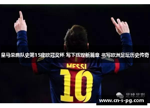 皇马荣膺队史第15座欧冠奖杯 写下辉煌新篇章 书写欧洲足坛历史传奇