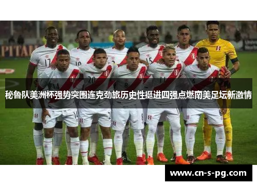 秘鲁队美洲杯强势突围连克劲旅历史性挺进四强点燃南美足坛新激情 秘鲁队美洲杯强势突围连克劲旅历史性挺进四强点燃南美足坛新激情
