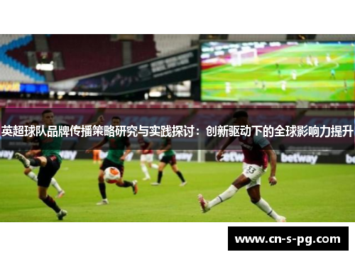 英超球队品牌传播策略研究与实践探讨：创新驱动下的全球影响力提升