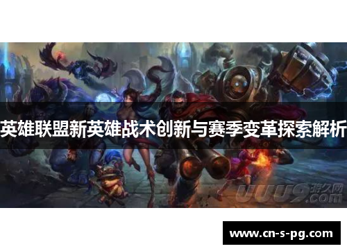 英雄联盟新英雄战术创新与赛季变革探索解析