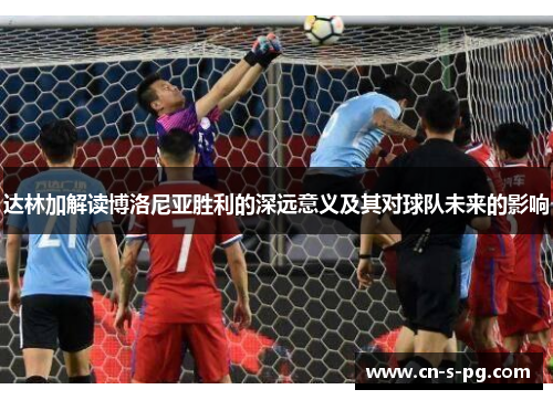 达林加解读博洛尼亚胜利的深远意义及其对球队未来的影响