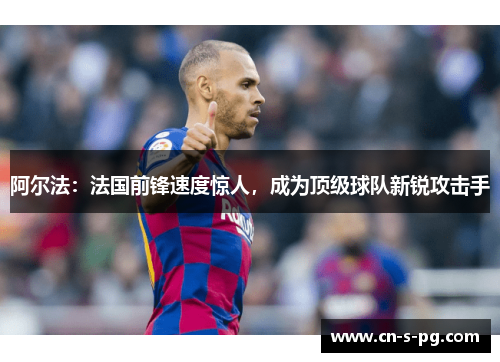 阿尔法：法国前锋速度惊人，成为顶级球队新锐攻击手