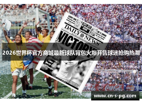 2026世界杯官方商城最新球队背包火爆开售球迷抢购热潮