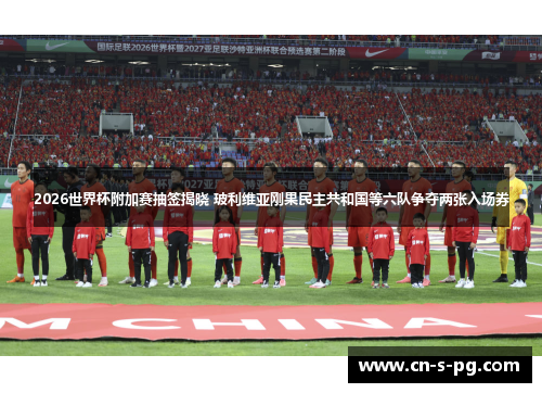2026世界杯附加赛抽签揭晓 玻利维亚刚果民主共和国等六队争夺两张入场券