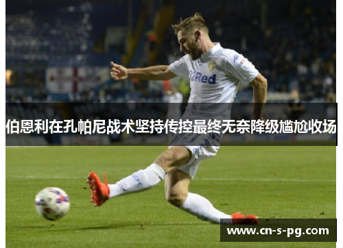 伯恩利在孔帕尼战术坚持传控最终无奈降级尴尬收场
