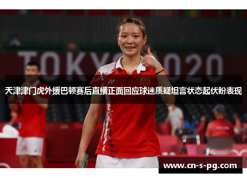 天津津门虎外援巴顿赛后直播正面回应球迷质疑坦言状态起伏盼表现