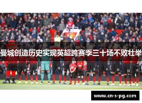 曼城创造历史实现英超跨赛季三十场不败壮举 曼城创造历史实现英超跨赛季三十场不败壮举
