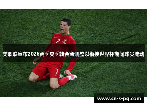 美职联宣布2026赛季夏季转会窗调整以衔接世界杯期间球员流动 美职联宣布2026赛季夏季转会窗调整以衔接世界杯期间球员流动