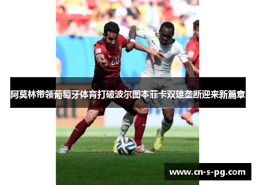 阿莫林带领葡萄牙体育打破波尔图本菲卡双雄垄断迎来新篇章