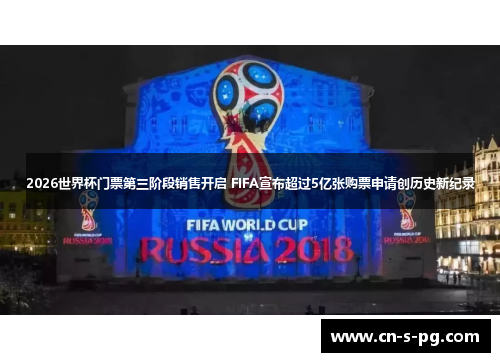 2026世界杯门票第三阶段销售开启 FIFA宣布超过5亿张购票申请创历史新纪录