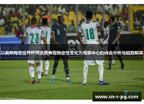 以奥斯梅恩世界杯预选赛表现稳定性变化为观察中心的综合分析与趋势解读