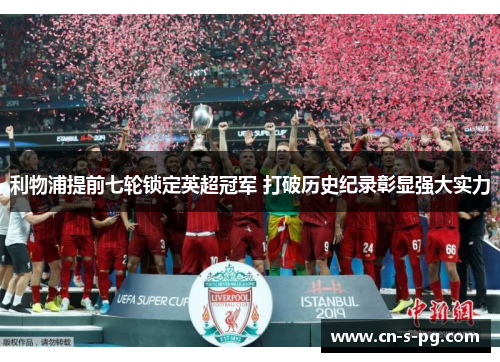 利物浦提前七轮锁定英超冠军 打破历史纪录彰显强大实力 利物浦提前七轮锁定英超冠军 打破历史纪录彰显强大实力