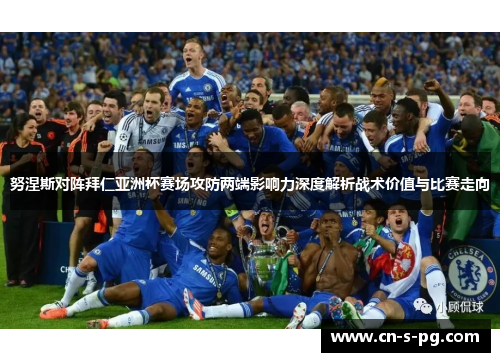 努涅斯对阵拜仁亚洲杯赛场攻防两端影响力深度解析战术价值与比赛走向
