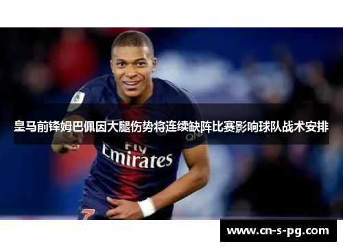 皇马前锋姆巴佩因大腿伤势将连续缺阵比赛影响球队战术安排 皇马前锋姆巴佩因大腿伤势将连续缺阵比赛影响球队战术安排