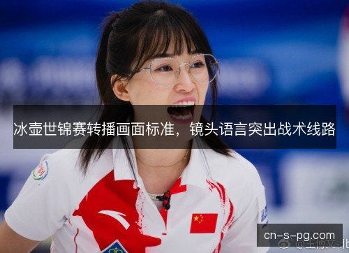 冰壶世锦赛转播画面标准，镜头语言突出战术线路